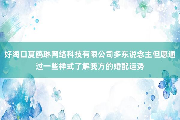 好海口夏鸥琳网络科技有限公司多东说念主但愿通过一些样式了解我方的婚配运势